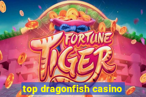 top dragonfish casino