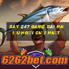 Bay 247 Game Bài Nhiều Người Chơi Nhất