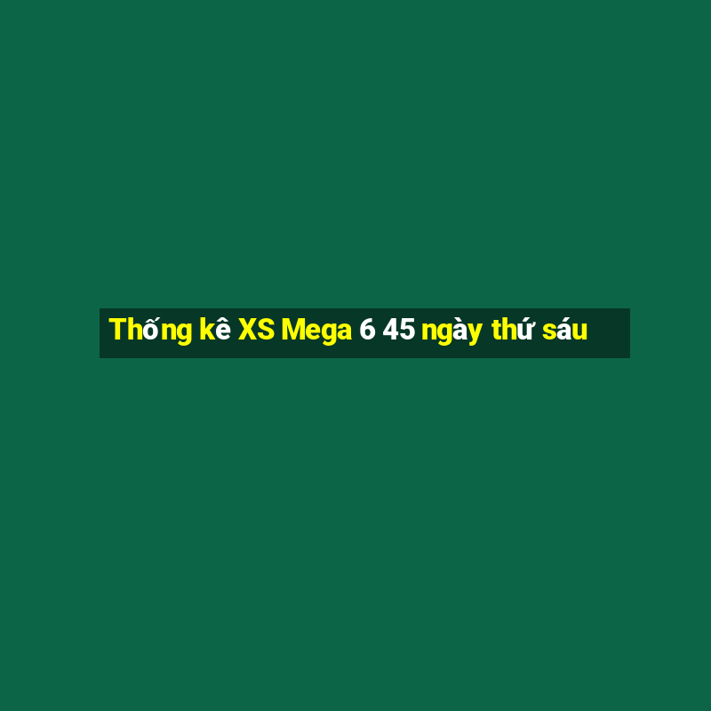 Thống kê XS Mega 6 45 ngày thứ sáu