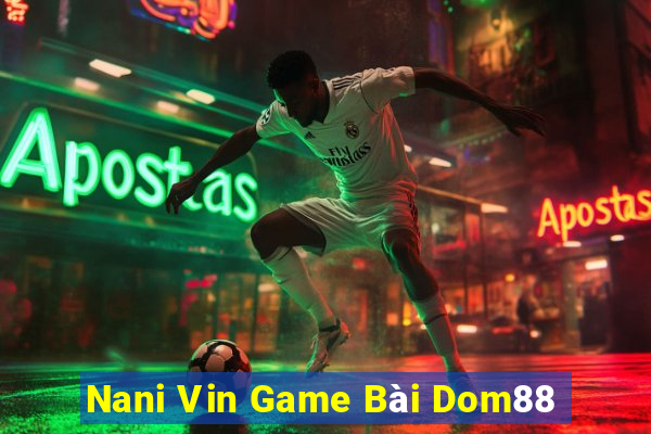 Nani Vin Game Bài Dom88