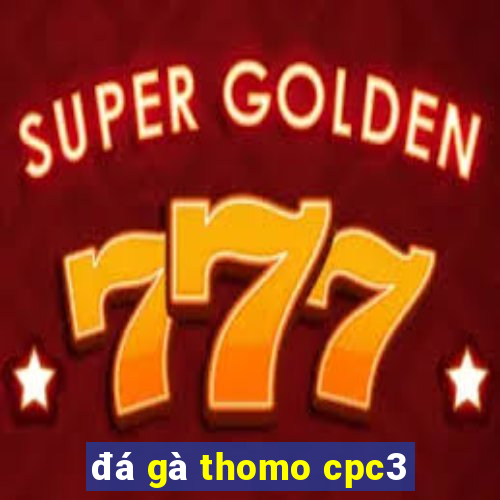 đá gà thomo cpc3