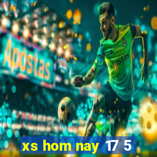 xs hom nay 17 5