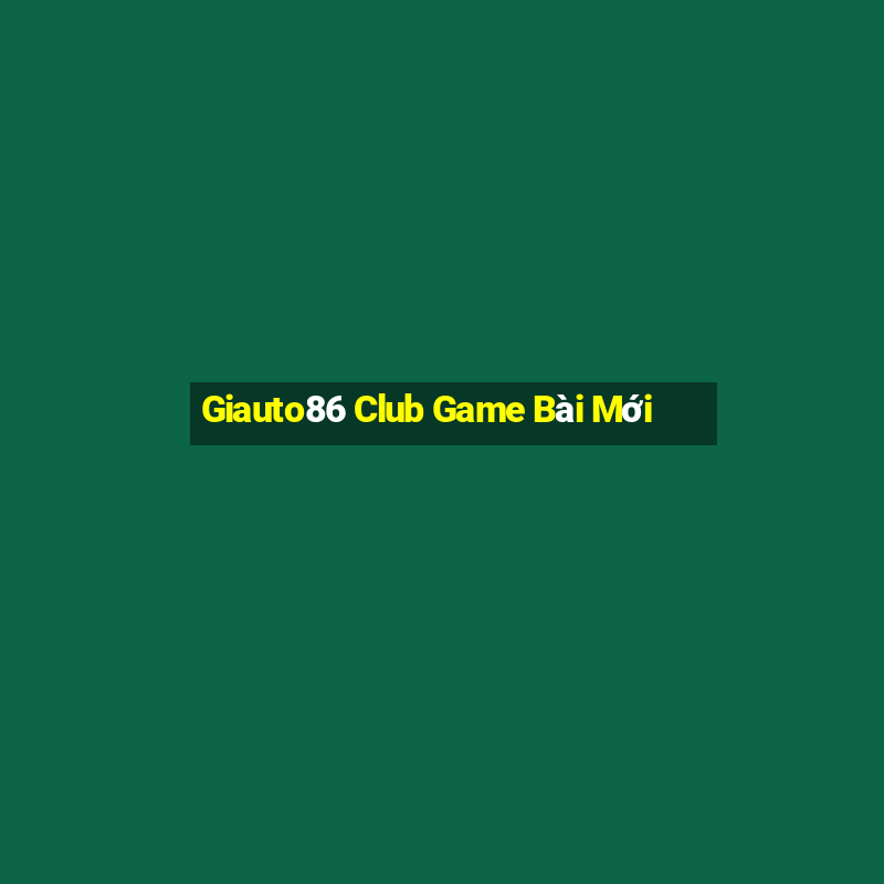 Giauto86 Club Game Bài Mới