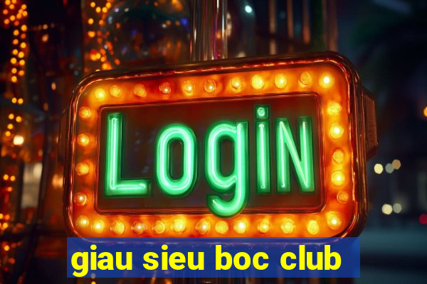 giau sieu boc club