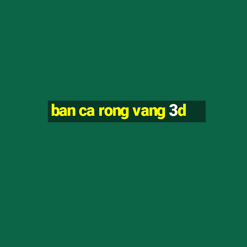 ban ca rong vang 3d