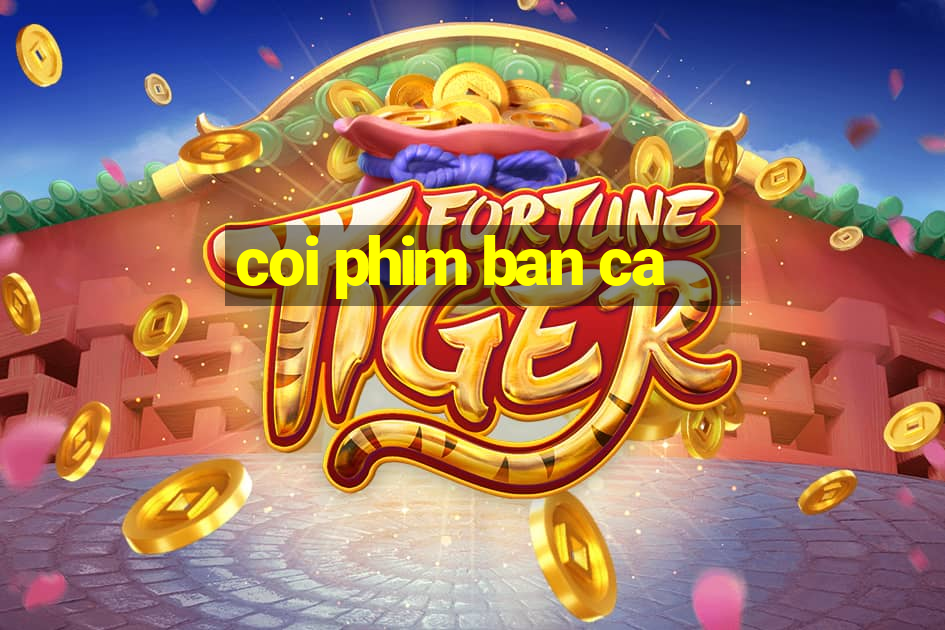 coi phim ban ca