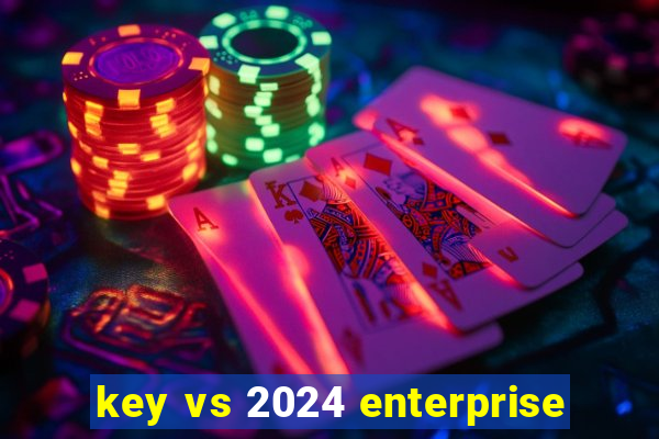 key vs 2024 enterprise