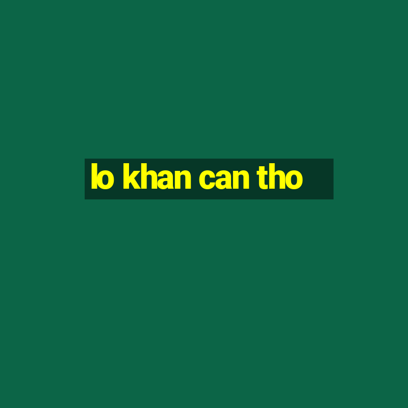 lo khan can tho