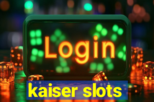 kaiser slots