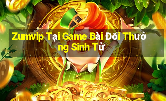 Zumvip Tại Game Bài Đổi Thưởng Sinh Tử