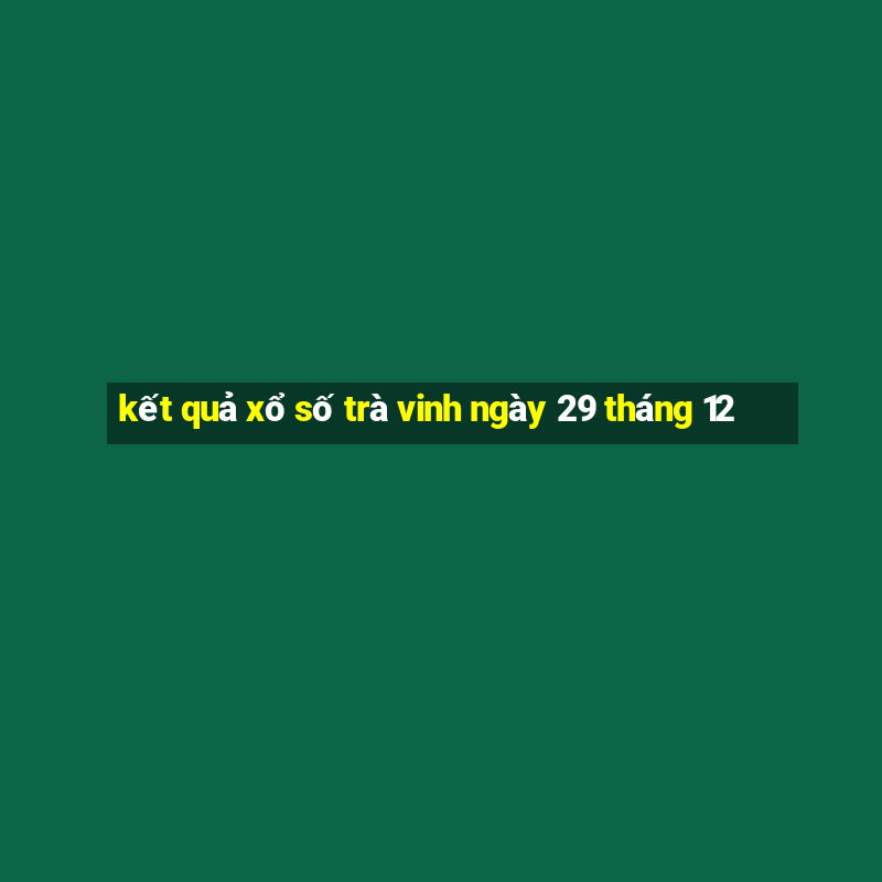 kết quả xổ số trà vinh ngày 29 tháng 12