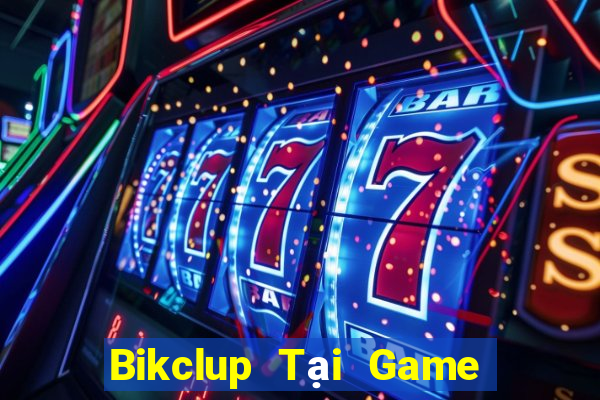 Bikclup Tại Game Bài Đổi Thưởng