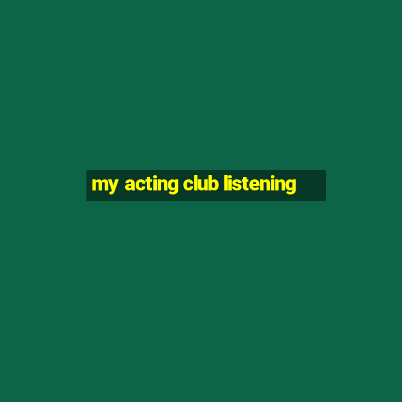 my acting club listening