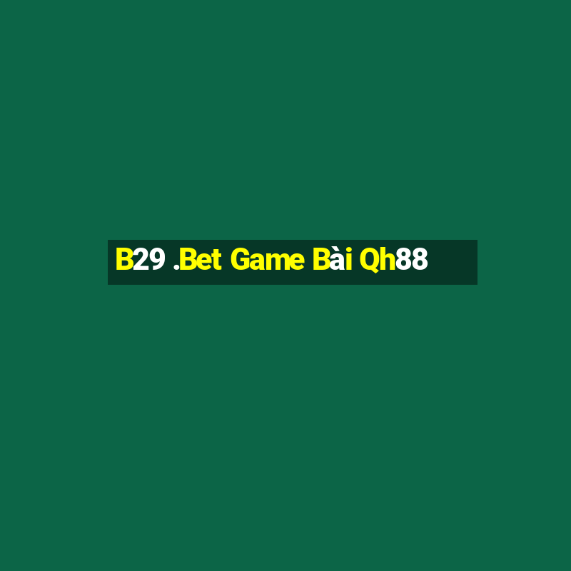 B29 .Bet Game Bài Qh88