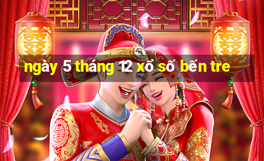 ngày 5 tháng 12 xổ số bến tre