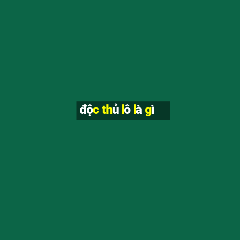 độc thủ lô là gì