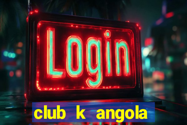 club k angola noticias hoje