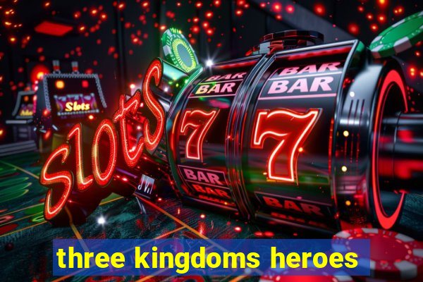 three kingdoms heroes