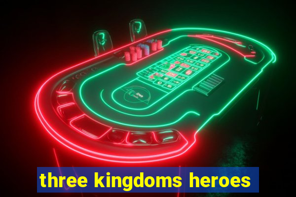 three kingdoms heroes