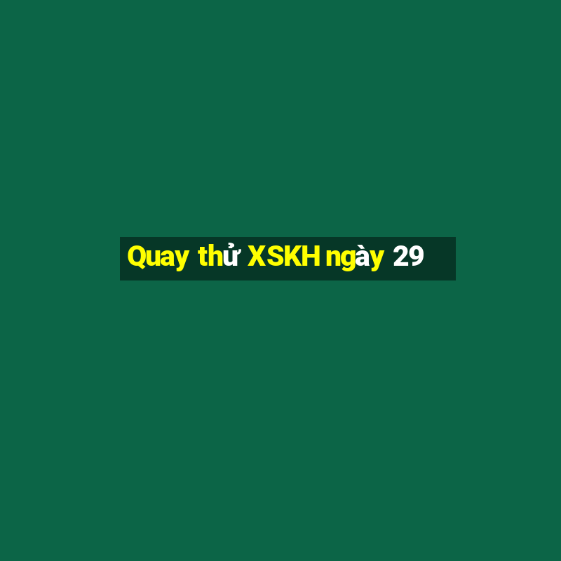 Quay thử XSKH ngày 29