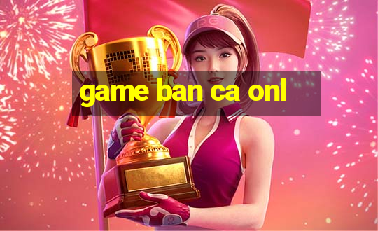 game ban ca onl