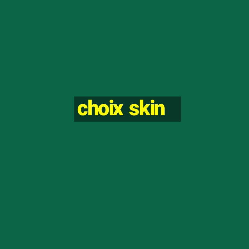 choix skin