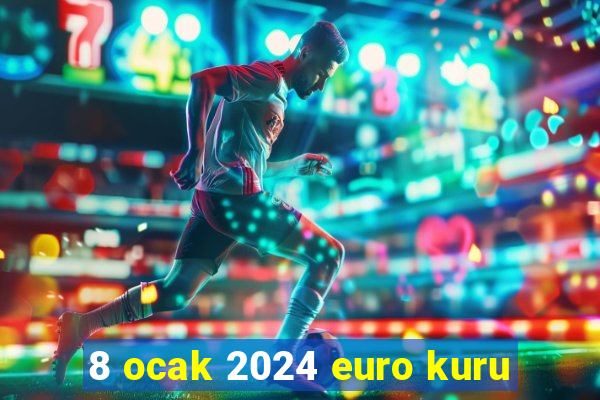 8 ocak 2024 euro kuru