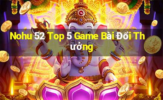 Nohu 52 Top 5 Game Bài Đổi Thưởng