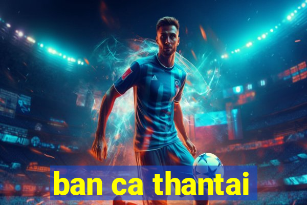 ban ca thantai