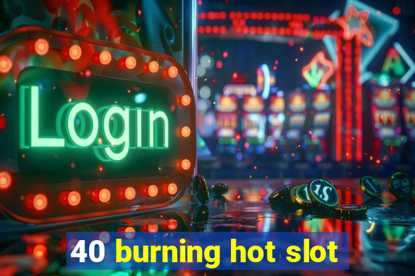 40 burning hot slot