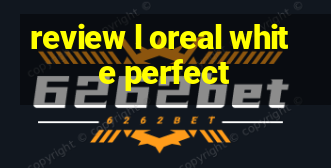 review l oreal white perfect