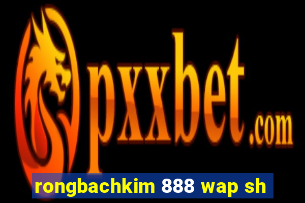 rongbachkim 888 wap sh