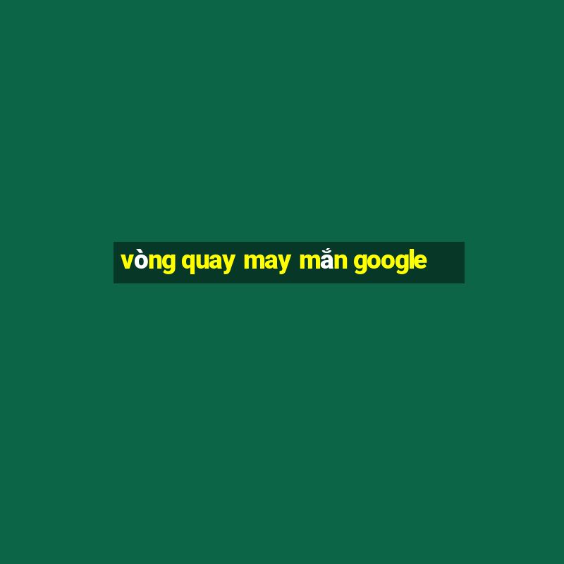 vòng quay may mắn google