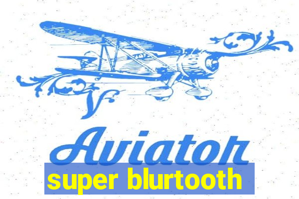 super blurtooth