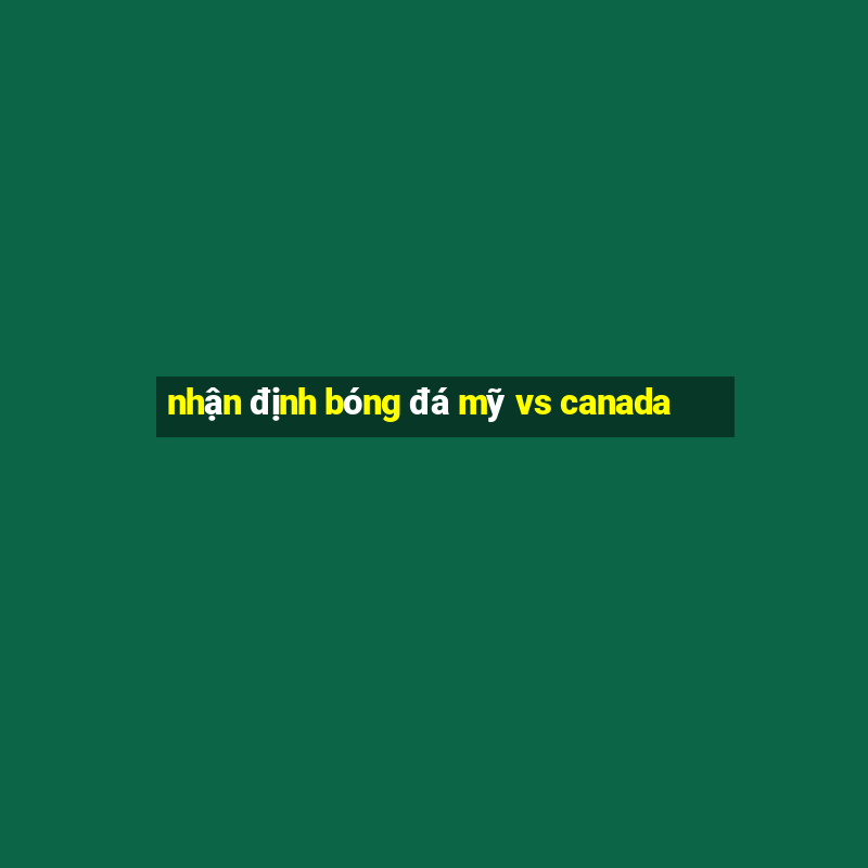 nhận định bóng đá mỹ vs canada