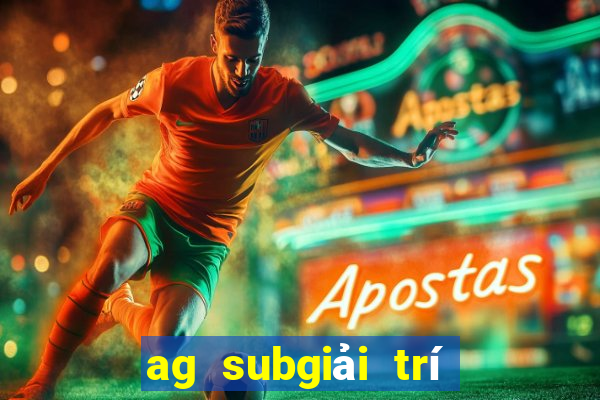 ag subgiải trí đuổi theo