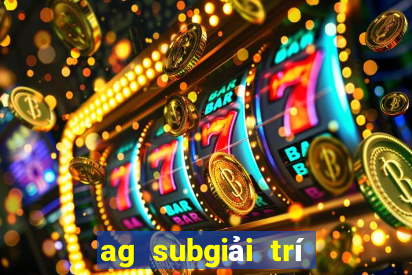 ag subgiải trí đuổi theo