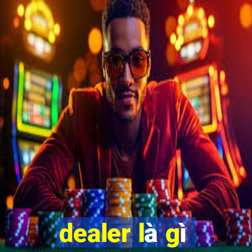 dealer là gì