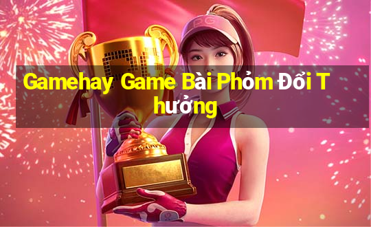 Gamehay Game Bài Phỏm Đổi Thưởng