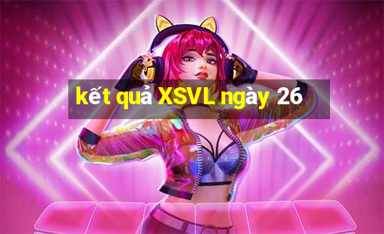 kết quả XSVL ngày 26