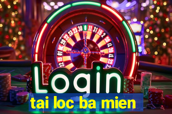 tai loc ba mien