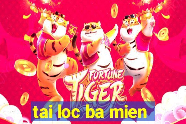 tai loc ba mien