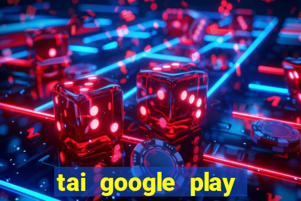 tai google play tro choi