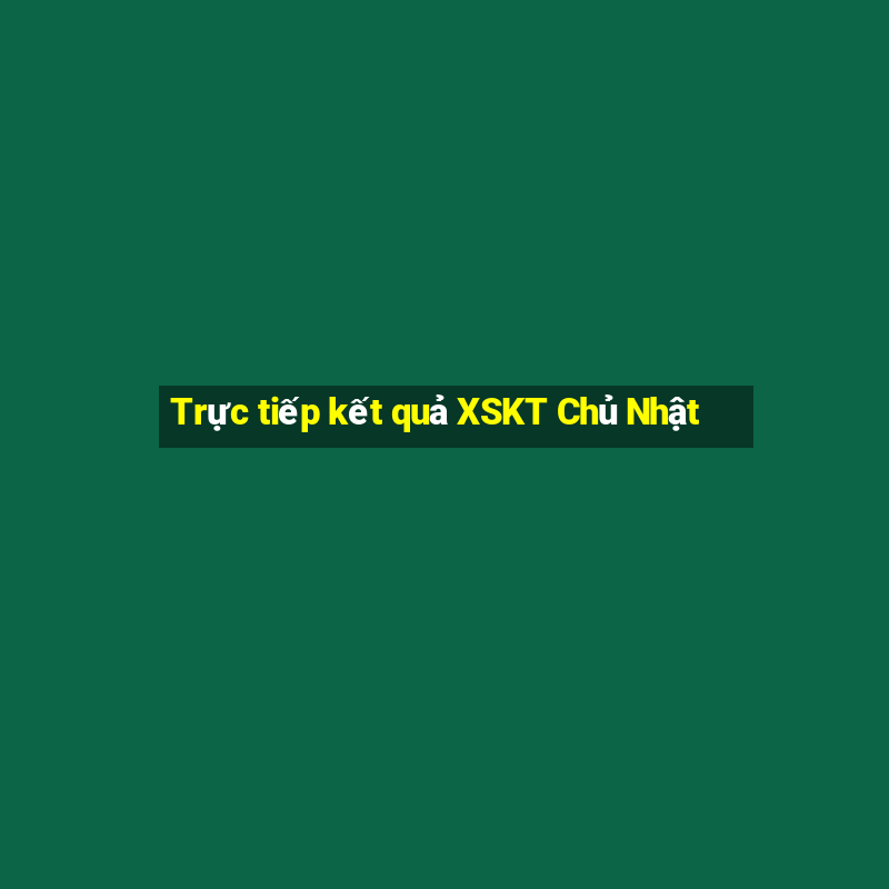 Trực tiếp kết quả XSKT Chủ Nhật