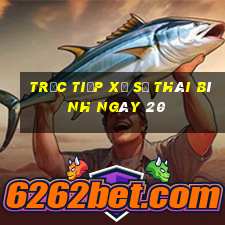 Trực tiếp Xổ Số thái bình ngày 20