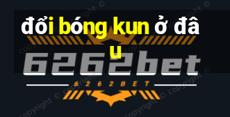 đổi bóng kun ở đâu