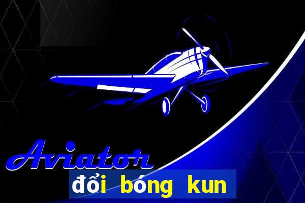 đổi bóng kun ở đâu