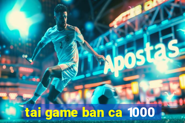 tai game ban ca 1000