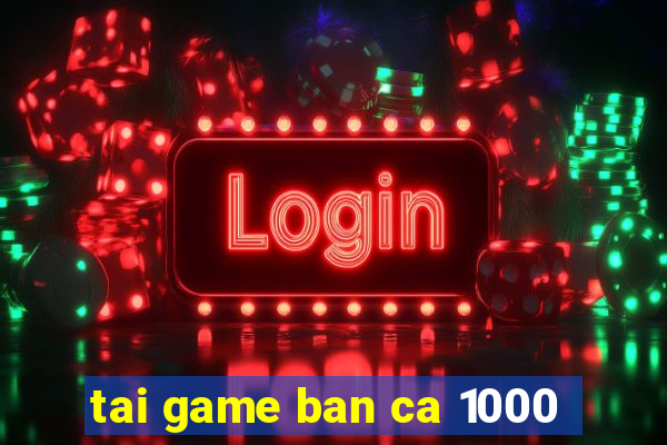 tai game ban ca 1000