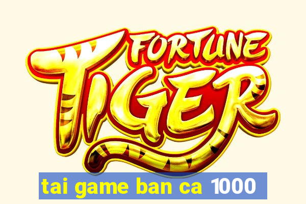 tai game ban ca 1000